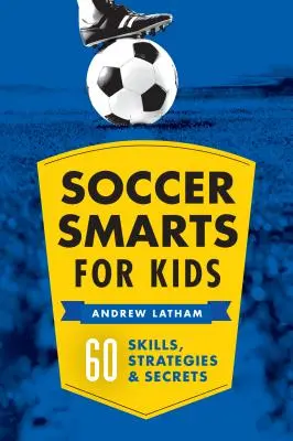 Focis okosság gyerekeknek: 60 készség, stratégia és titok - Soccer Smarts for Kids: 60 Skills, Strategies, and Secrets