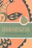 Hogyan tette tönkre az életemet a bluegrass zene - How Bluegrass Music Destroyed My Life