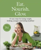 Egyél! Táplálkozz. Glow. - 10 egyszerű lépés a fogyáshoz, a fiatalabb kinézethez és az egészségesebb érzéshez - Eat. Nourish. Glow. - 10 Easy Steps for Losing Weight, Looking Younger & Feeling Healthier