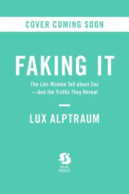 Faking It: A nők hazugságai a szexről - és az igazságok, amiket felfednek - Faking It: The Lies Women Tell about Sex--And the Truths They Reveal