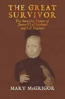 A nagy túlélő: A skót VI. és az angol I. Jakab csodálatos menekülése - The Great Survivor: The Amazing Escapes of James VI of Scotland and I of England