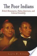 A szegény indiánok: A brit misszionáriusok, az amerikai őslakosok és a gyarmati érzékenység. - The Poor Indians: British Missionaries, Native Americans, and Colonial Sensibility