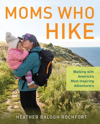 Moms Who Hike: Walking with America's Most Inspiring Adventurers (Anyák, akik túráznak: Gyaloglás Amerika leginspirálóbb kalandvágyóival) - Moms Who Hike: Walking with America's Most Inspiring Adventurers