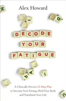 Decode Your Fatigue - Klinikailag bizonyított 12 lépéses terv az energia növelésére, a test gyógyítására és az élet átalakítására - Decode Your Fatigue - A Clinically Proven 12-Step Plan to Increase Your Energy, Heal Your Body and Transform Your Life