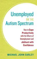 Munkanélküliek az autizmus spektrumán: Hogyan lehet produktívan megbirkózni a munkanélküliség hatásaival és magabiztosan álláskeresni - Unemployed on the Autism Spectrum: How to Cope Productively with the Effects of Unemployment and Jobhunt with Confidence