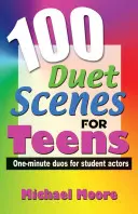 100 duettjelenet tizenéveseknek: Egyperces duók diákszínjátszóknak - 100 Duet Scenes for Teens: One-Minute Duos for Student Actors