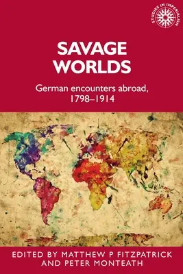 Savage Worlds: Német találkozások külföldön, 1798-1914 - Savage Worlds: German Encounters Abroad, 1798-1914