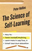 Az önálló tanulás tudománya: Hogyan taníts magadnak bármit, tanulj többet kevesebb idő alatt, és irányítsd saját magad az oktatásodat? - The Science of Self-Learning: How to Teach Yourself Anything, Learn More in Less Time, and Direct Your Own Education