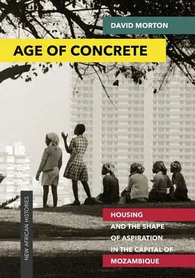 A beton kora: Lakhatás és a törekvés formája Mozambik fővárosában - Age of Concrete: Housing and the Shape of Aspiration in the Capital of Mozambique