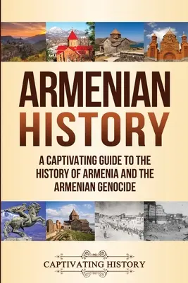 Örmény történelem: A Captivating Guide to the History of Armenia and the Armenian Genocide (Örményország és az örmény népirtás története) - Armenian History: A Captivating Guide to the History of Armenia and the Armenian Genocide