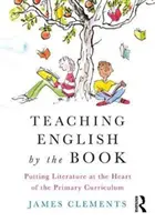 Az angol nyelv tanítása a könyvek alapján: Az irodalom az általános iskolai tanterv középpontjába helyezése - Teaching English by the Book: Putting Literature at the Heart of the Primary Curriculum