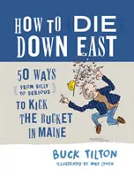 Hogyan haljunk meg keleten: 50 mód (a butaságtól a komolyig), ahogyan Maine államban el lehet ölni magunkat - How to Die Down East: 50 Ways (from Silly to Serious) to Kick the Bucket in Maine