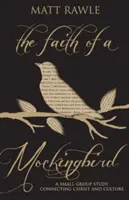 Egy gúnyrajongó hite: Egy kiscsoportos tanulmány Krisztus és a kultúra összekapcsolása - The Faith of a Mockingbird: A Small Group Study Connecting Christ and Culture