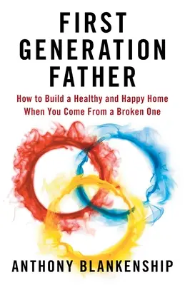 Első generációs apa: Hogyan építsünk egészséges és boldog otthont, ha összetört családból származunk? - First Generation Father: How to Build a Healthy and Happy Home When You Come From a Broken One
