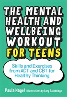 A mentális egészség és jóllét edzése tizenéveseknek: Az ACT és a CBT készségei és gyakorlatai az egészséges gondolkodásért - The Mental Health and Wellbeing Workout for Teens: Skills and Exercises from ACT and CBT for Healthy Thinking