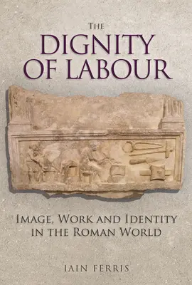 A munka méltósága: Kép, munka és identitás a római világban - The Dignity of Labour: Image, Work and Identity in the Roman World