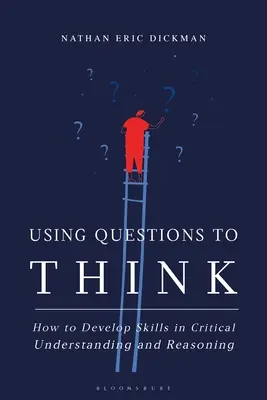 Kérdések segítségével gondolkodni: Hogyan fejleszthetjük a kritikai megértés és érvelés képességét? - Using Questions to Think: How to Develop Skills in Critical Understanding and Reasoning