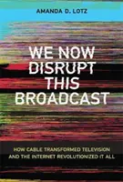 Most megzavarjuk ezt a közvetítést: Hogyan alakította át a kábeltévé a televíziót, és hogyan forradalmasította az internet az egészet? - We Now Disrupt This Broadcast: How Cable Transformed Television and the Internet Revolutionized It All