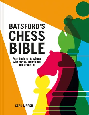 Batsford sakkbibliája: A kezdőtől a győztesig lépésekkel, technikákkal és stratégiákkal - Batsford's Chess Bible: From Beginner to Winner with Moves, Techniques and Strategies