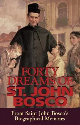 Bosco Szent János negyven álma: Bosco Szent János életrajzi emlékirataiból (átdolgozott) - Forty Dreams of St. John Bosco: From St. John Bosco's Biographical Memoirs (Revised)