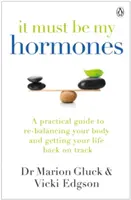 Biztosan a hormonjaim - Gyakorlati útmutató a test egyensúlyának helyreállításához és az életed visszaszerzéséhez - It Must Be My Hormones - A Practical Guide to Re-balancing your Body and Getting your Life Back on Track