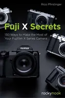 Fuji X Secrets: 142 módja annak, hogy a legtöbbet hozza ki a Fujifilm X sorozatú fényképezőgépéből - Fuji X Secrets: 142 Ways to Make the Most of Your Fujifilm X Series Camera