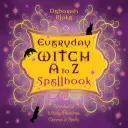 Hétköznapi boszorkány A-tól Z-ig varázskönyv: Csodálatosan boszorkányos áldások, varázslatok és varázslatok - Everyday Witch A to Z Spellbook: Wonderfully Witchy Blessings, Charms & Spells