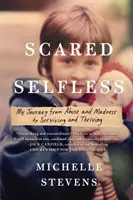 Félelemmel teli önzetlenség: Utazásom a bántalmazástól és az őrülettől a túlélésig és a gyarapodásig - Scared Selfless: My Journey from Abuse and Madness to Surviving and Thriving