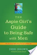 The Aspie Girl's Guide to Being Safe with Men: Az íratlan biztonsági szabályok, amelyeket senki sem mond el neked - The Aspie Girl's Guide to Being Safe with Men: The Unwritten Safety Rules No-One Is Telling You