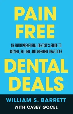 Fájdalommentes fogászati alkuk: Egy vállalkozó fogorvos útmutatója a praxisok megvásárlásához, eladásához és egyesítéséhez - Pain Free Dental Deals: An Entrepreneurial Dentist's Guide To Buying, Selling, and Merging Practices