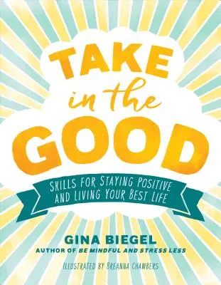 Take in the Good: Skills for Staying Positive and Living Your Best Life (Készségek a pozitív gondolkodáshoz és a legjobb életedhez) - Take in the Good: Skills for Staying Positive and Living Your Best Life