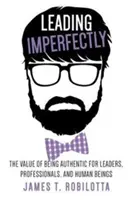 Tökéletlenül vezetni: A hitelesség értéke vezetők, szakemberek és emberek számára - Leading Imperfectly: The value of being authentic for leaders, professionals, and human beings