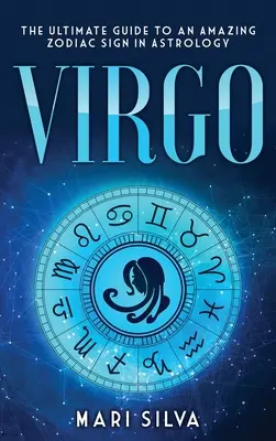 Szűz: A végső útmutató egy csodálatos csillagjegyhez az asztrológiában - Virgo: The Ultimate Guide to an Amazing Zodiac Sign in Astrology