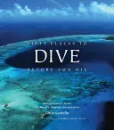 Ötven hely, ahol búvárkodhatsz, mielőtt meghalsz: búvárszakértők osztják meg a világ legnagyszerűbb úti céljait - Fifty Places to Dive Before You Die: Diving Experts Share the World's Greatest Destinations