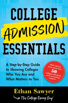 College Admission Essentials: A Step-by-Step Guide to Show Colleges Who You Are and What Matters to You - College Admission Essentials: A Step-By-Step Guide to Showing Colleges Who You Are and What Matters to You