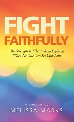 Harcolj hűségesen: Az erő, ami ahhoz kell, hogy tovább harcolj, amikor senki sem látja a fájdalmadat - Fight Faithfully: The Strength It Takes to Keep Fighting When No One Can See Your Pain