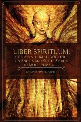 Liber Spirituum: A Compendium of Writings on Angels and Other Spirits in Modern Magick: A Compendium of Writings on Angels and Other Spirits in Modern Magick - Liber Spirituum: A Compendium of Writings on Angels and Other Spirits in Modern Magick