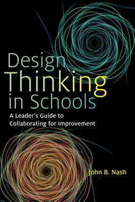 Design Thinking az iskolákban: A Leader's Guide to Collaborating for Improvement (Vezetői útmutató a fejlesztés érdekében való együttműködéshez) - Design Thinking in Schools: A Leader's Guide to Collaborating for Improvement