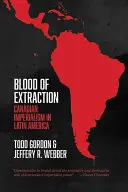 A kivonulás vére: Kanadai imperializmus Latin-Amerikában - Blood of Extraction: Canadian Imperialism in Latin America