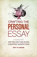 A személyes esszé megalkotása: Útmutató a kreatív nem-fikciós művek írásához és kiadásához - Crafting the Personal Essay: A Guide for Writing and Publishing Creative Non-Fiction