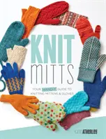 Kötött kesztyűk: Kézi útmutató a kötött kesztyűkhöz és kesztyűkhöz - Knit Mitts: Your Hand-Y Guide to Knitting Mittens & Gloves