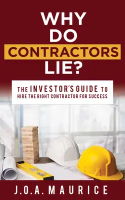 Miért hazudnak a vállalkozók? A befektető útmutatója a megfelelő vállalkozó felbérléséhez a siker érdekében - Why Do Contractors Lie?: The Investor's Guide to Hire the Right Contractor for Success