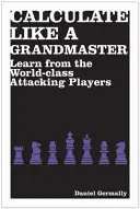 Számolj úgy, mint egy nagymester - Tanulj a világklasszis támadójátékosoktól - Calculate Like a Grandmaster - Learn from the World-Class Attacking Players