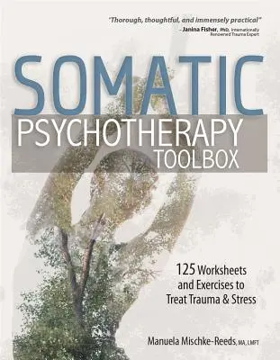 Szomatikus pszichoterápiás eszköztár: 125 munkalap és gyakorlat a trauma és a stressz kezelésére - Somatic Psychotherapy Toolbox: 125 Worksheets and Exercises to Treat Trauma & Stress