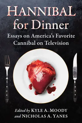 Hannibal vacsorára: Esszék Amerika kedvenc kannibáljáról a televízióban - Hannibal for Dinner: Essays on America's Favorite Cannibal on Television