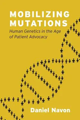 Mobilizáló mutációk: A humángenetika a betegek érdekérvényesítésének korában - Mobilizing Mutations: Human Genetics in the Age of Patient Advocacy