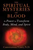 A vér spirituális titkai: A test, az elme és a lélek átalakításának ereje - The Spiritual Mysteries of Blood: Its Power to Transform Body, Mind, and Spirit