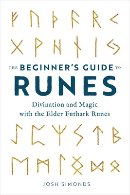 A kezdő rúnakalauz: Jóslás és mágia az Elder Futhark rúnákkal - The Beginner's Guide to Runes: Divination and Magic with the Elder Futhark Runes