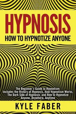 Hypnóza - Jak zhypnotizovat kohokoli: Hypnóza: Průvodce hypnózou pro začátečníky - obsahuje historii hypnózy, jak hypnóza funguje, temné stránky hypnózy. - Hypnosis - How to Hypnotize Anyone: The Beginner's Guide to Hypnotism - Includes the History of Hypnosis, How Hypnotism Works, The Dark Side of Hypnos