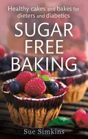 Cukormentes sütés - Egészséges sütemények és torták diétázóknak és cukorbetegeknek - Sugar-Free Baking - Healthy cakes and bakes for dieters and diabetics